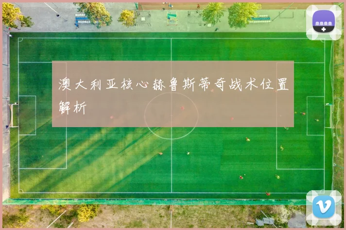 澳大利亚核心赫鲁斯蒂奇战术位置解析