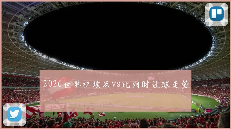 2026世界杯埃及vs比利时让球走势