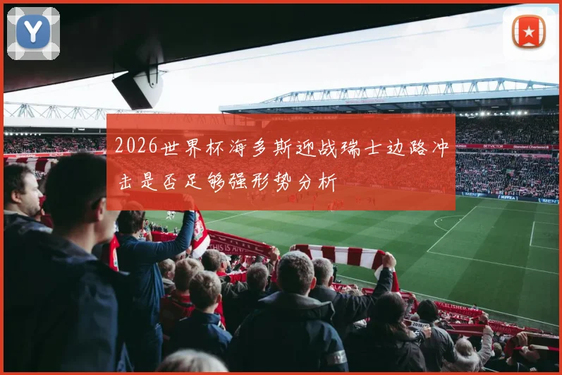 2026世界杯海多斯迎战瑞士边路冲击是否足够强形势分析