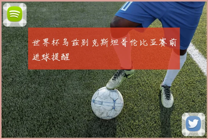 世界杯乌兹别克斯坦哥伦比亚赛前进球提醒