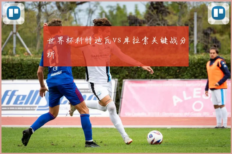 世界杯科特迪瓦vs库拉索关键战分析