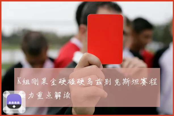 K组刚果金硬碰硬乌兹别克斯坦赛程压力重点解读