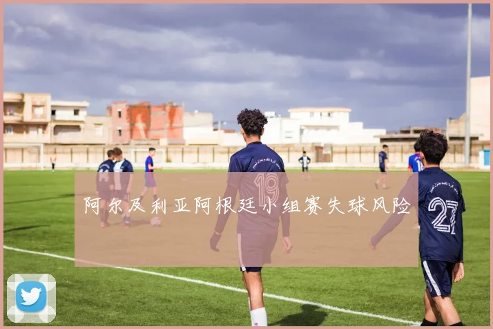阿尔及利亚阿根廷小组赛失球风险
