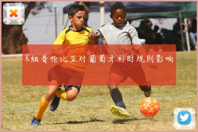 K组哥伦比亚对葡萄牙补时规则影响