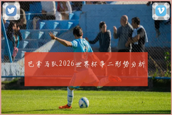 巴拿马队2026世界杯争二形势分析