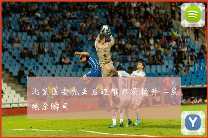 北京国安先丢后追维尔茨梅开二度绝杀瞬间