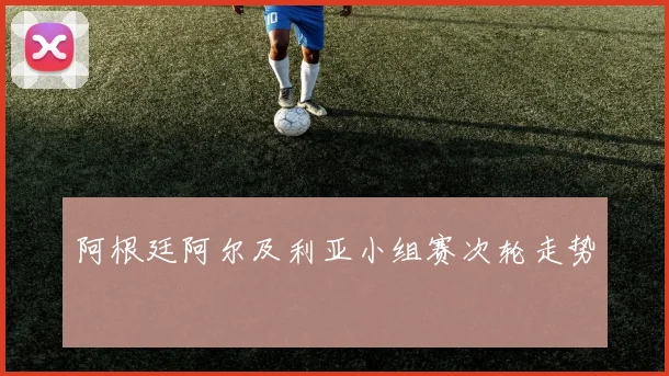 阿根廷阿尔及利亚小组赛次轮走势