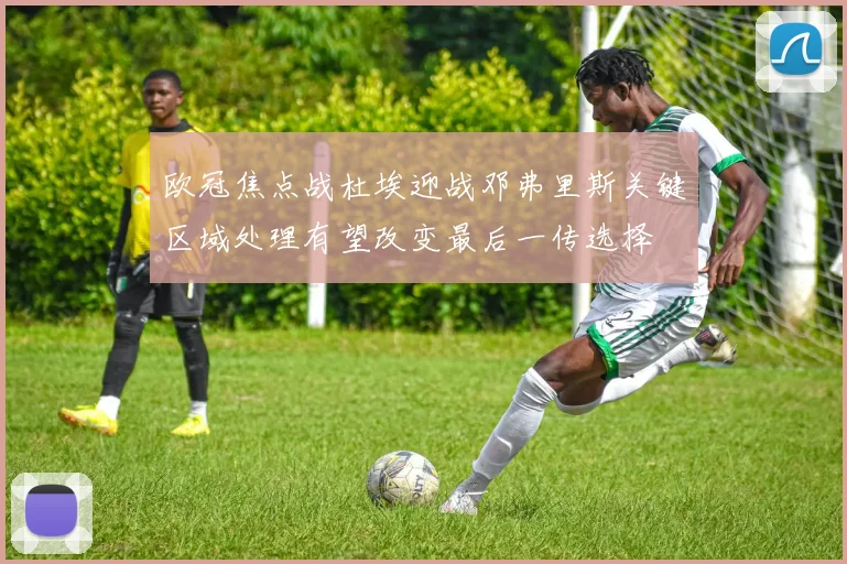 欧冠焦点战杜埃迎战邓弗里斯关键区域处理有望改变最后一传选择