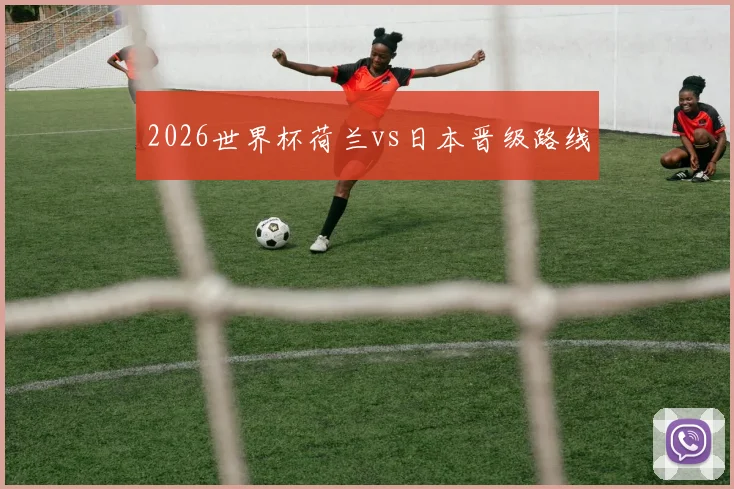 2026世界杯荷兰vs日本晋级路线