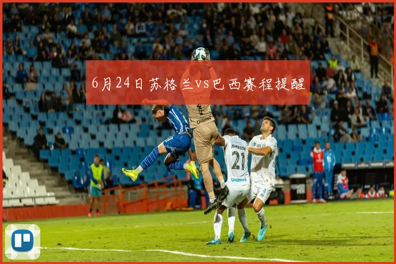 6月24日苏格兰vs巴西赛程提醒