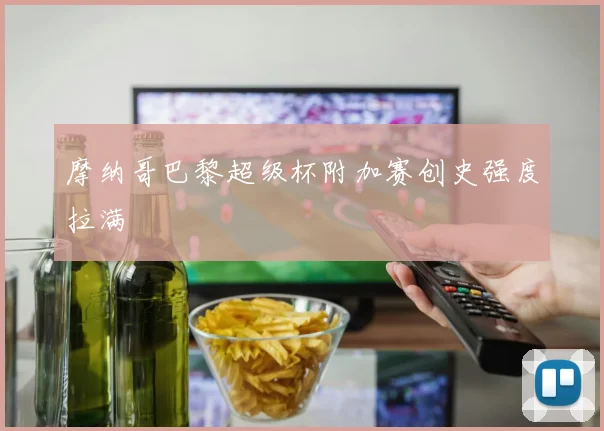摩纳哥巴黎超级杯附加赛创史强度拉满