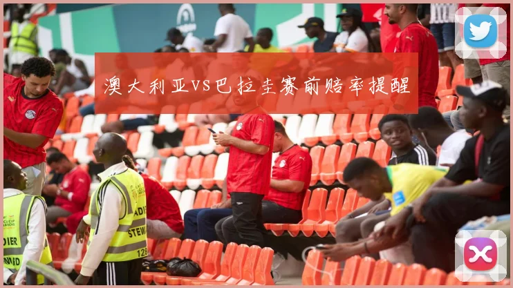 澳大利亚vs巴拉圭赛前赔率提醒