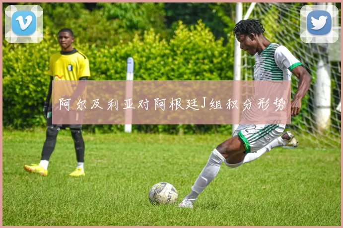 阿尔及利亚对阿根廷J组积分形势