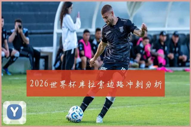 2026世界杯库拉索边路冲刺分析
