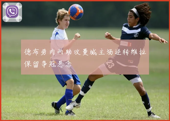 德布劳内两助攻曼城主场逆转维拉保留争冠悬念