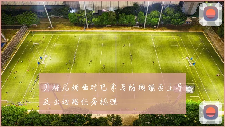 贝林厄姆面对巴拿马防线能否主导反击边路任务梳理