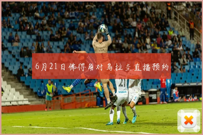 6月21日佛得角对乌拉圭直播预约
