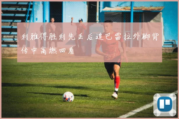 利雅得胜利先丢后追巴雷拉外脚背传中高燃回看