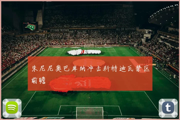 朱尼尼奥巴库纳冲击科特迪瓦禁区前瞻