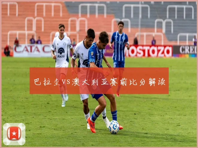 巴拉圭vs澳大利亚赛前比分解读