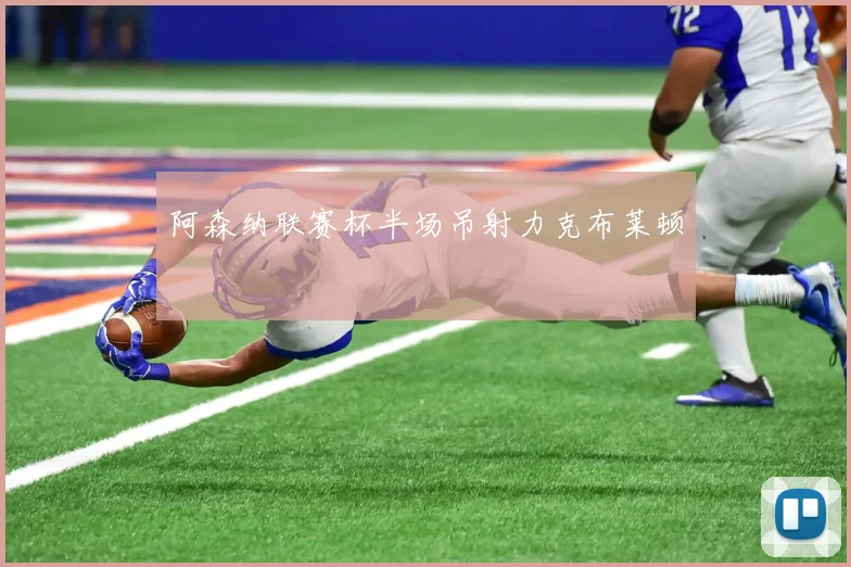阿森纳联赛杯半场吊射力克布莱顿