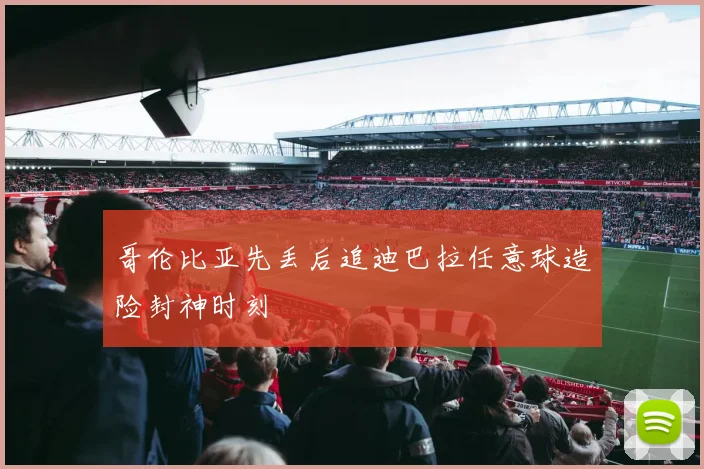 哥伦比亚先丢后追迪巴拉任意球造险封神时刻