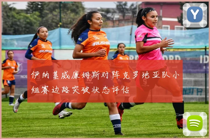 伊纳基威廉姆斯对阵克罗地亚队小组赛边路突破状态评估