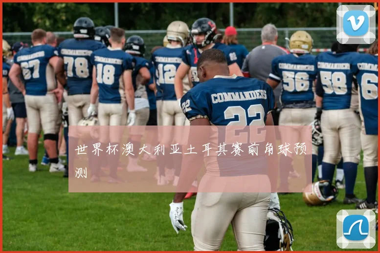 世界杯澳大利亚土耳其赛前角球预测