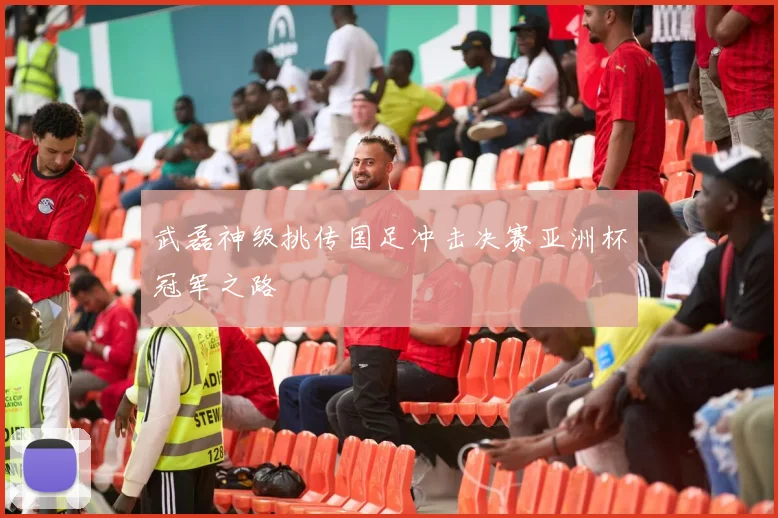 武磊神级挑传国足冲击决赛亚洲杯冠军之路