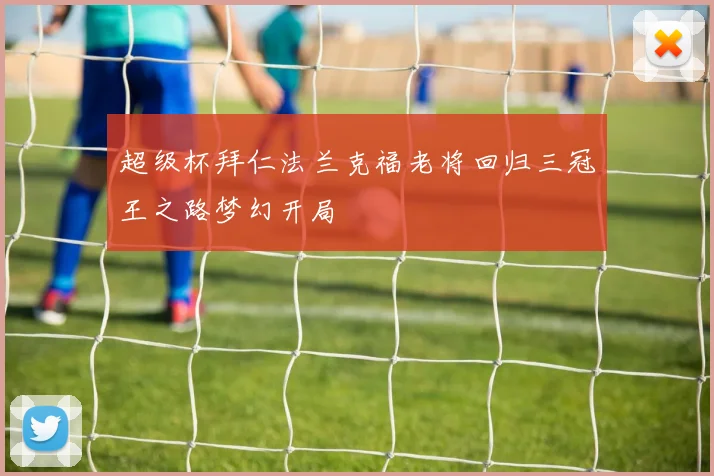超级杯拜仁法兰克福老将回归三冠王之路梦幻开局