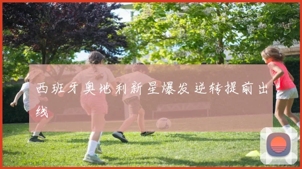 西班牙奥地利新星爆发逆转提前出线