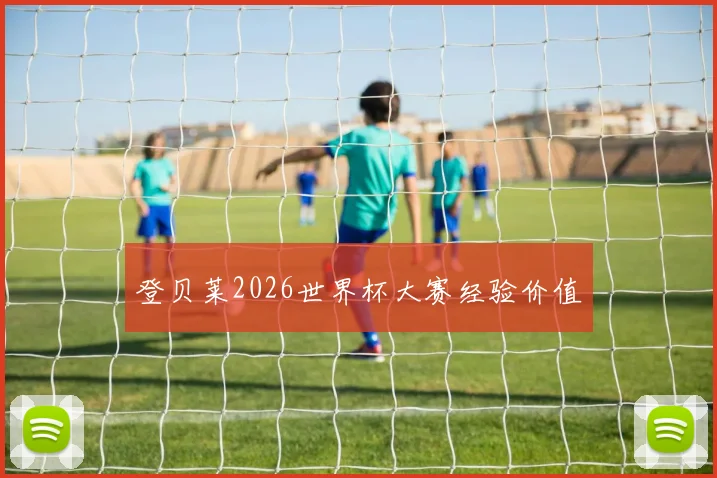 登贝莱2026世界杯大赛经验价值