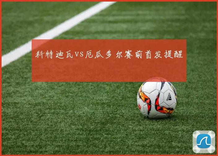 科特迪瓦vs厄瓜多尔赛前首发提醒