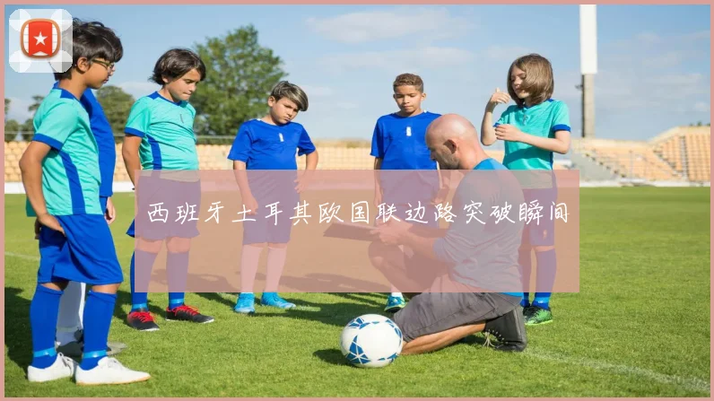 西班牙土耳其欧国联边路突破瞬间
