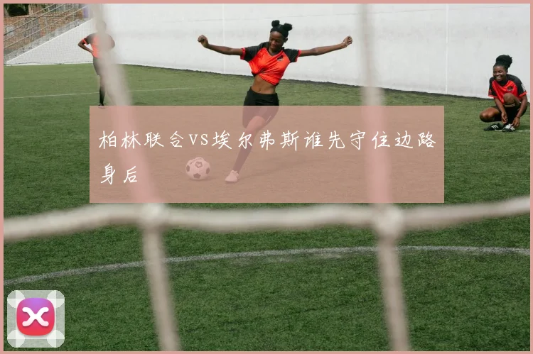 柏林联合vs埃尔弗斯谁先守住边路身后