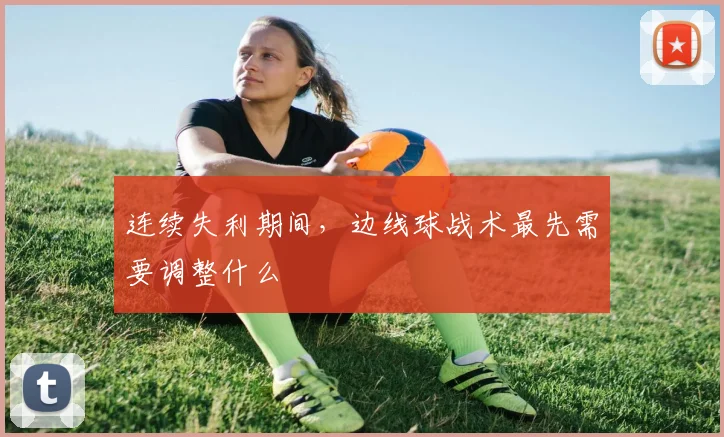 连续失利期间，边线球战术最先需要调整什么