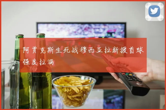 阿贾克斯生死战穆西亚拉新援首球强度拉满